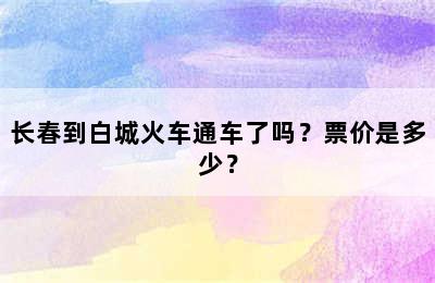 长春到白城火车通车了吗？票价是多少？