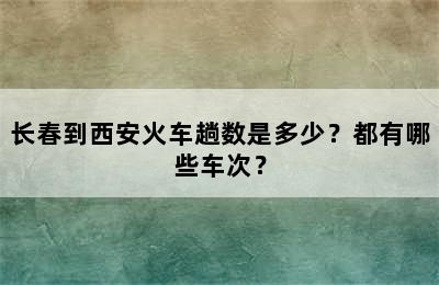 长春到西安火车趟数是多少？都有哪些车次？