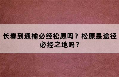 长春到通榆必经松原吗？松原是途径必经之地吗？