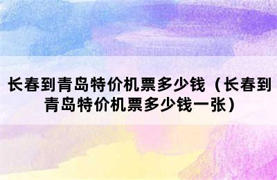 长春到青岛特价机票多少钱（长春到青岛特价机票多少钱一张）