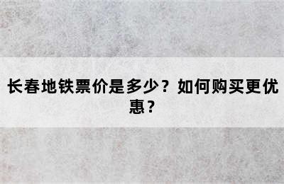 长春地铁票价是多少？如何购买更优惠？