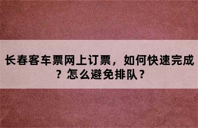 长春客车票网上订票，如何快速完成？怎么避免排队？