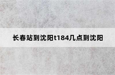 长春站到沈阳t184几点到沈阳