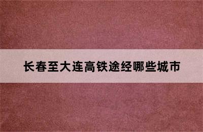 长春至大连高铁途经哪些城市