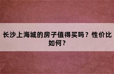 长沙上海城的房子值得买吗？性价比如何？