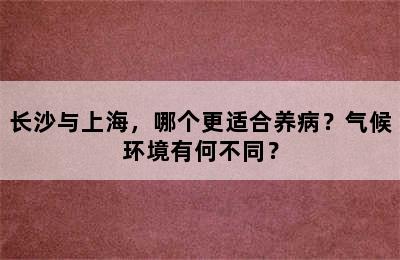 长沙与上海，哪个更适合养病？气候环境有何不同？