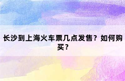 长沙到上海火车票几点发售？如何购买？