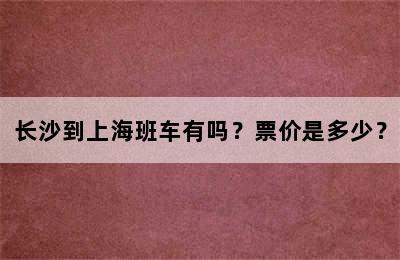 长沙到上海班车有吗？票价是多少？