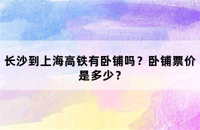 长沙到上海高铁有卧铺吗？卧铺票价是多少？