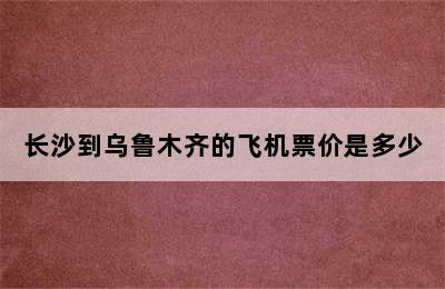 长沙到乌鲁木齐的飞机票价是多少