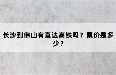 长沙到佛山有直达高铁吗？票价是多少？