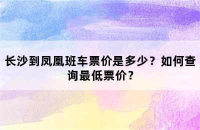 长沙到凤凰班车票价是多少？如何查询最低票价？