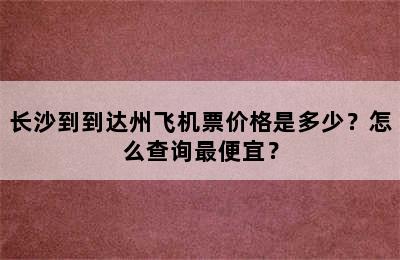 长沙到到达州飞机票价格是多少？怎么查询最便宜？