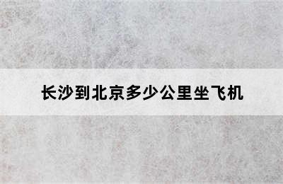 长沙到北京多少公里坐飞机