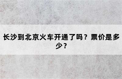 长沙到北京火车开通了吗？票价是多少？