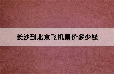 长沙到北京飞机票价多少钱