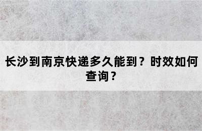 长沙到南京快递多久能到？时效如何查询？