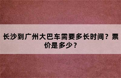 长沙到广州大巴车需要多长时间？票价是多少？