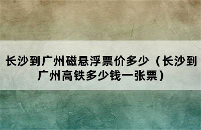 长沙到广州磁悬浮票价多少（长沙到广州高铁多少钱一张票）