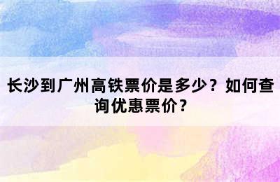 长沙到广州高铁票价是多少？如何查询优惠票价？