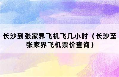 长沙到张家界飞机飞几小时（长沙至张家界飞机票价查询）