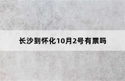 长沙到怀化10月2号有票吗