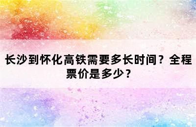 长沙到怀化高铁需要多长时间？全程票价是多少？