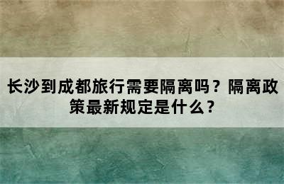 长沙到成都旅行需要隔离吗？隔离政策最新规定是什么？