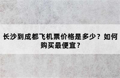 长沙到成都飞机票价格是多少？如何购买最便宜？