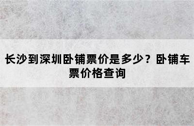 长沙到深圳卧铺票价是多少？卧铺车票价格查询