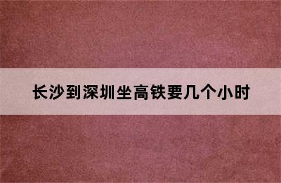 长沙到深圳坐高铁要几个小时