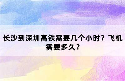 长沙到深圳高铁需要几个小时？飞机需要多久？