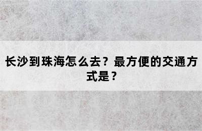 长沙到珠海怎么去？最方便的交通方式是？