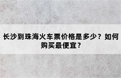 长沙到珠海火车票价格是多少？如何购买最便宜？