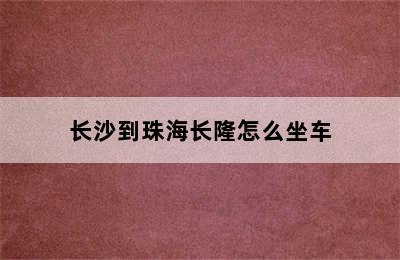 长沙到珠海长隆怎么坐车