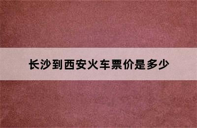 长沙到西安火车票价是多少