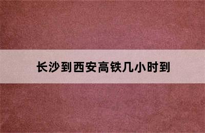 长沙到西安高铁几小时到