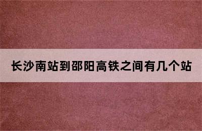 长沙南站到邵阳高铁之间有几个站