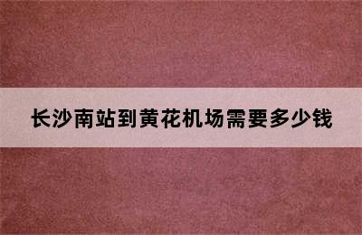 长沙南站到黄花机场需要多少钱