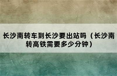 长沙南转车到长沙要出站吗（长沙南转高铁需要多少分钟）