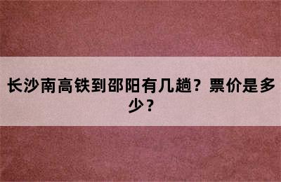 长沙南高铁到邵阳有几趟？票价是多少？