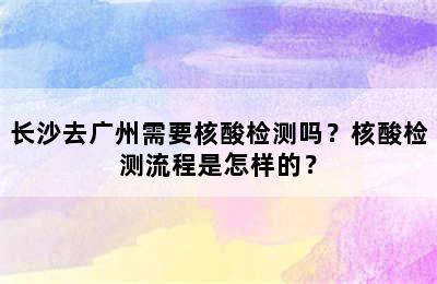 长沙去广州需要核酸检测吗？核酸检测流程是怎样的？