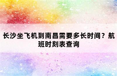 长沙坐飞机到南昌需要多长时间？航班时刻表查询