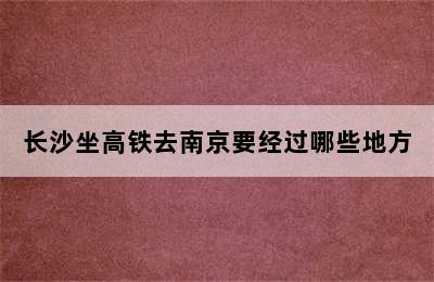 长沙坐高铁去南京要经过哪些地方