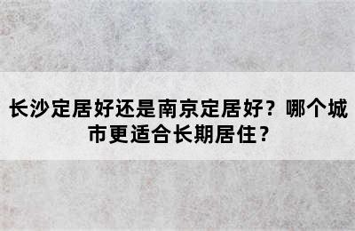 长沙定居好还是南京定居好？哪个城市更适合长期居住？