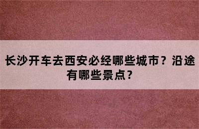 长沙开车去西安必经哪些城市？沿途有哪些景点？