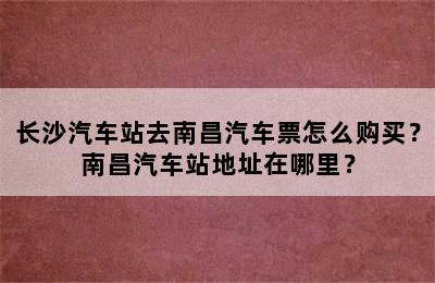 长沙汽车站去南昌汽车票怎么购买？南昌汽车站地址在哪里？