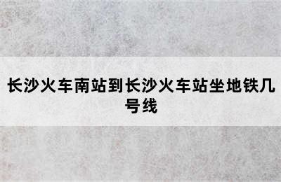 长沙火车南站到长沙火车站坐地铁几号线