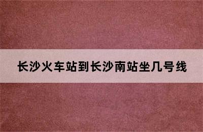 长沙火车站到长沙南站坐几号线