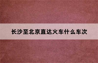 长沙至北京直达火车什么车次